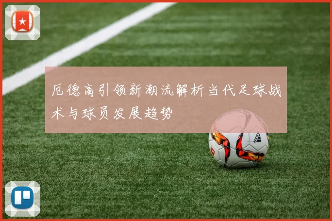 厄德高引领新潮流解析当代足球战术与球员发展趋势