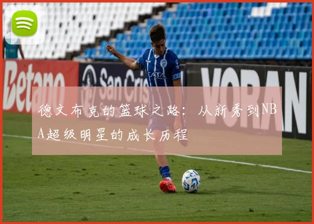 德文布克的篮球之路：从新秀到NBA超级明星的成长历程