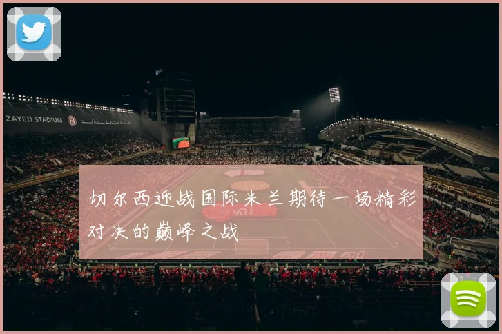 切尔西迎战国际米兰期待一场精彩对决的巅峰之战