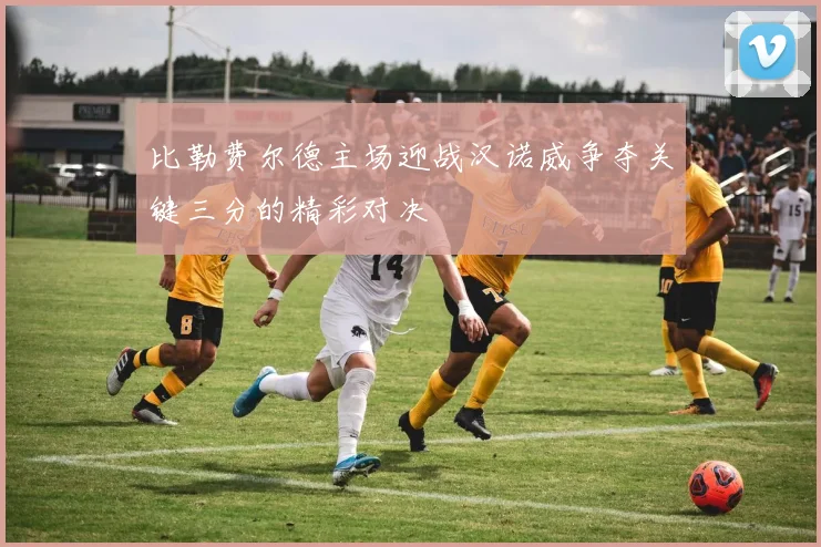 比勒费尔德主场迎战汉诺威争夺关键三分的精彩对决