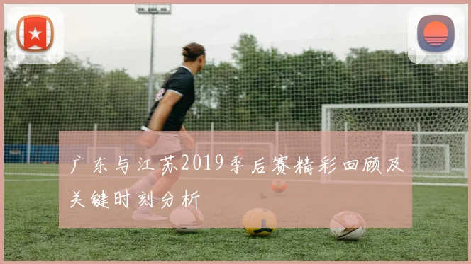 广东与江苏2019季后赛精彩回顾及关键时刻分析