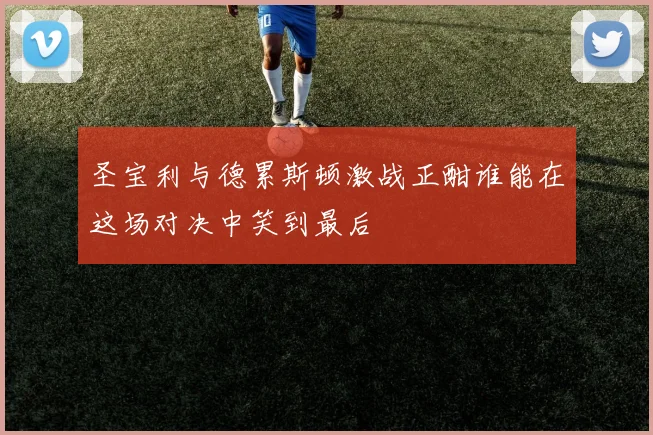 圣宝利与德累斯顿激战正酣谁能在这场对决中笑到最后