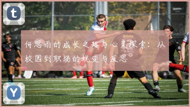 何思雨的成长之路与心灵探索：从校园到职场的蜕变与反思