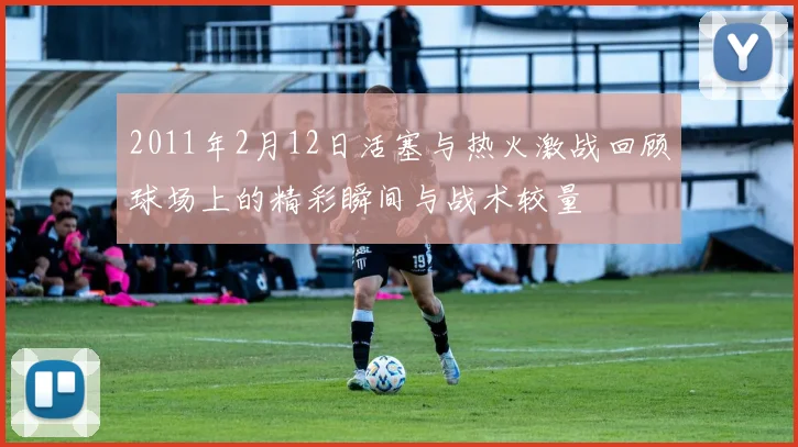 2011年2月12日活塞与热火激战回顾球场上的精彩瞬间与战术较量