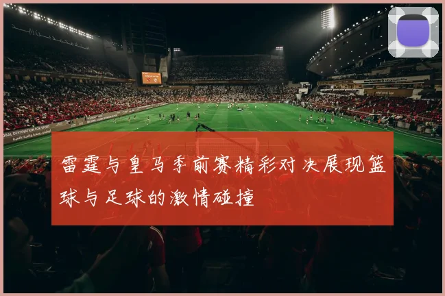 雷霆与皇马季前赛精彩对决展现篮球与足球的激情碰撞
