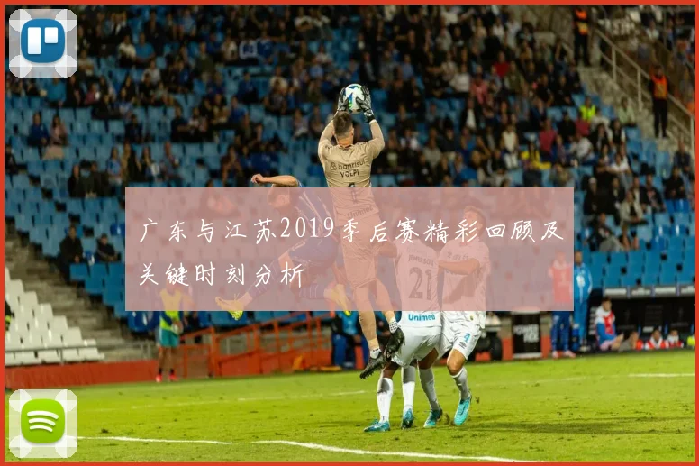 广东与江苏2019季后赛精彩回顾及关键时刻分析