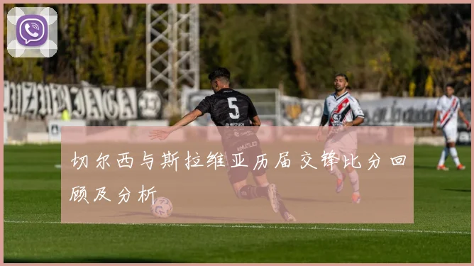 切尔西与斯拉维亚历届交锋比分回顾及分析