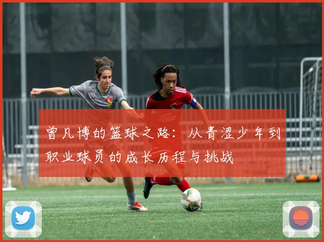 曾凡博的篮球之路：从青涩少年到职业球员的成长历程与挑战
